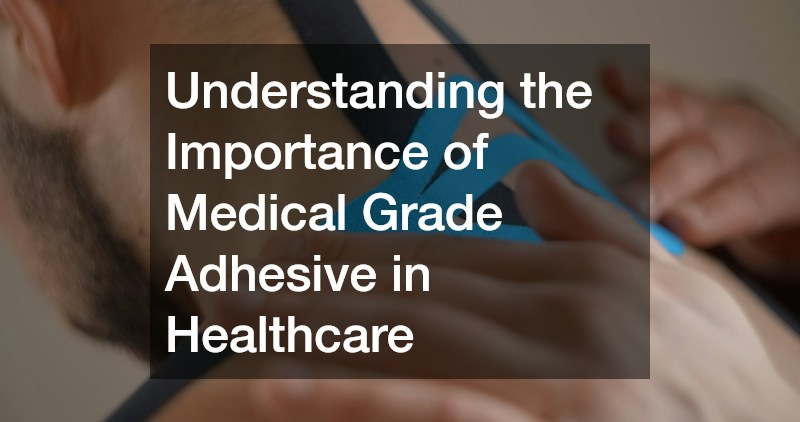 Understanding the Importance of Medical Grade Adhesive in Healthcare
